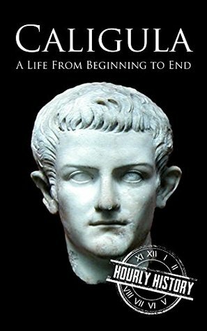 Caligula: A Life From Beginning to End by Hourly History