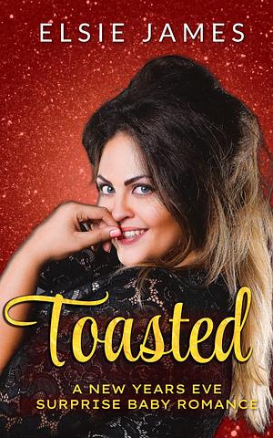 Toasted: A New Years Eve Surprise Baby Romance by Elsie James, Elsie James