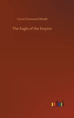 The Eagle of the Empire by Cyrus Townsend Brady