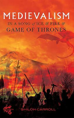 Medievalism in a Song of Ice and Fire and Game of Thrones by Shiloh Carroll