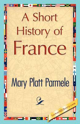 A Short History of France by Platt Parmele Mary Platt Parmele, Mary Platt Parmele