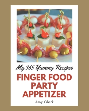 My 365 Yummy Finger Food Party Appetizer Recipes: A Yummy Finger Food Party Appetizer Cookbook You Will Need by Amy Clark