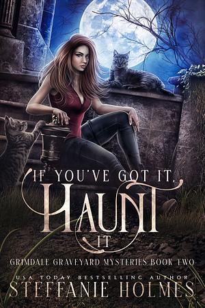 If You've Got It, Haunt It by Steffanie Holmes