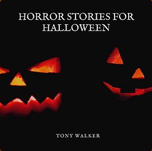 Horror Stories For Halloween: Scary Halloween Stories Monsters Ghosts And More by Tony Walker