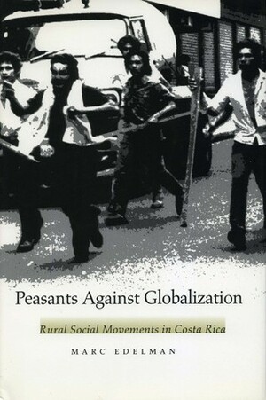 Peasants Against Globalization: Rural Social Movements in Costa Rica by Marc Edelman