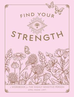 Find Your Strength: A Workbook for the Highly Sensitive Person by April Snow