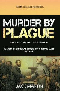 Murder By Plague: Battle Hymn of the Republic (An Alphonso Clay Mystery of the Civil War Book 4) by Jack Martin