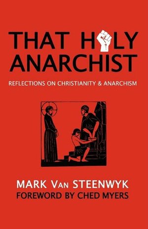 That Holy Anarchist: Reflections on Christianity & Anarchism by Mark Van Steenwyk