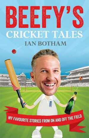 Beefy's Cricket Tales: My Favourite Stories from On and Off the Field by Ian Botham