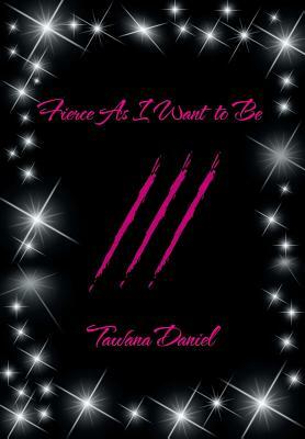 Fierce as I Want to Be by Tawana Daniel