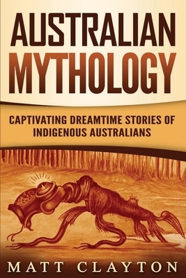 Australian Mythology: Captivating Dreamtime Stories of Indigenous Australians by Matt Clayton