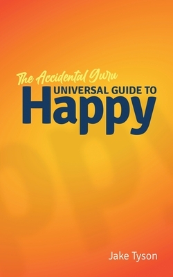 An Accidental Guru: A Universal Guide to Happy in Layman's Terms by Jake Tyson