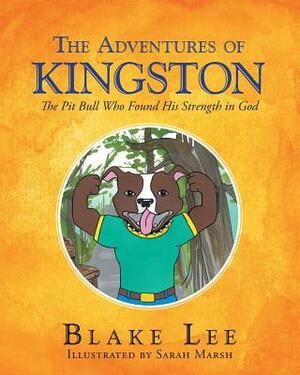 The Adventures of Kingston: The Pitbull Who Found His Strength in God by Blake Lee