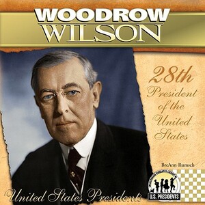 Woodrow Wilson: 28th President of the United States by Breann Rumsch