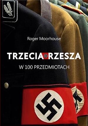 Trzecia Rzesza w 100 przedmiotach by Roger Moorhouse