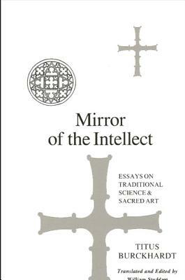 Mirror of the Intellect: Essays on the Traditional Science and Sacred Art by Titus Burckhardt, William Stoddart