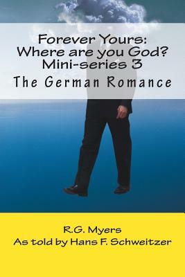 Forever Yours: Where are you God?: The German Romance by R. G. Myers, Hans Franz Schweitzer