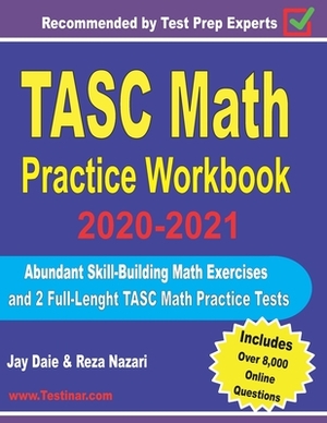 TASC Math Practice Workbook 2020-2021: Abundant Skill-Building Math Exercises and 2 Full-Length TASC Math Practice Tests by Jay Daie, Reza Nazari