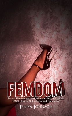 Femdom: Forced Feminization with Mistress Julia, Forbidden BDSM Story of Submission and Domination by Jenna Johnson
