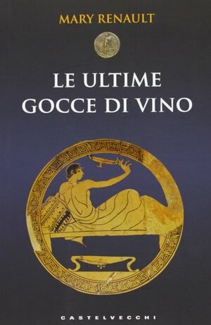 Le ultime gocce di vino by Mary Renault, Roberta Rambelli