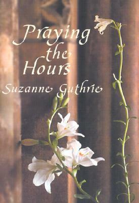 Praying the Hours by Suzanne Guthrie
