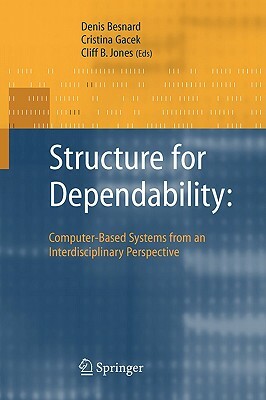 Structure for Dependability: Computer-Based Systems from an Interdisciplinary Perspective by Cristina Gacek, Cliff Jones, Denis Besnard