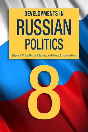 Developments in Russian Politics, 8 by Henry E. Hale, Stephen White, Richard Sakwa