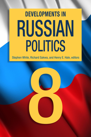 Developments in Russian Politics, 8 by Henry E. Hale, Richard Sakwa, Stephen White