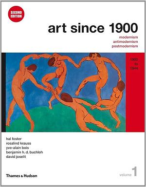 Art Since 1900: 1900-1944 by Hal Foster, Yve-Alain Bois, Rosalind E. Krauss