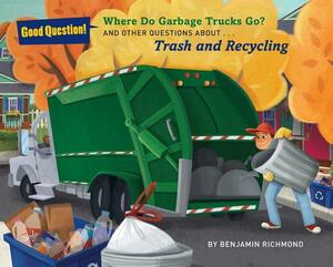 Where Do Garbage Trucks Go?: And Other Questions about Trash and Recycling by Ben Richmond
