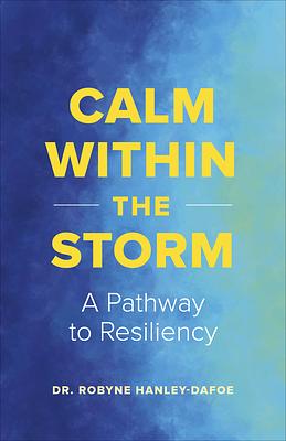 Calm Within the Storm: A Pathway to Everyday Resiliency by Robyne Hanley-Dafoe