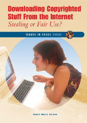 Downloading Copyrighted Stuff from the Internet: Stealing or Fair Use? by Sherri Mabry Gordon