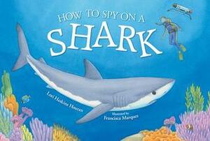 How to Spy on a Shark by Lori Haskins Houran, Francisca Marquez