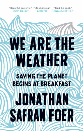 We Are the Weather: Saving the Planet Begins at Breakfast by Jonathan Safran Foer