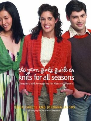 The Yarn Girls' Guide to Knits for All Seasons: Sweaters and Accessories for Men and Women by Julie Carles, Jordana Jacobs