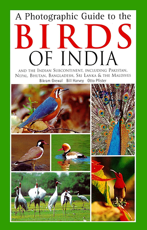 A Photographic Guide to the Birds of India: And the Indian Subcontinent, Including Pakistan, Nepal, Bhutan, Bangladesh, Sri Lanka & the Maldives by Otto Pfister, Bikram Grewal, Bill Harvey