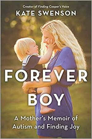 Forever Boy: A Mother's Memoir of Finding Joy Through Autism by Kate Swenson