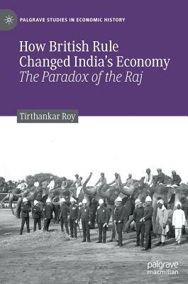 How British Rule Changed India's Economy: The Paradox of the Raj by Tirthankar Roy