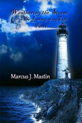 Weathering The Storm: The Journey Of My Life, Part I by Marcus Mastin