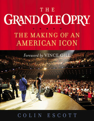 The Grand Ole Opry: The Making of an American Icon by Vince Gill, Colin Escott