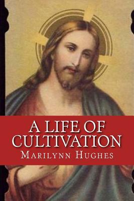 A Life of Cultivation by Marilynn Hughes