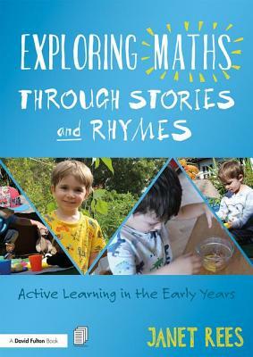 Exploring Maths Through Stories and Rhymes: Active Learning in the Early Years by Janet Rees