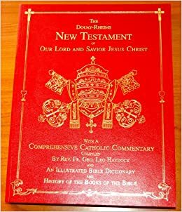 The Douay-Rheims New Testament of Our Lord & Savior Jesus Christ: with a Comprehensive Catholic Commentary by George Leo Haydock