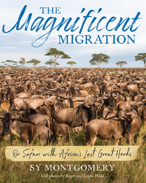 The Magnificent Migration: On Safari with Africa's Last Great Herds by Sy Montgomery