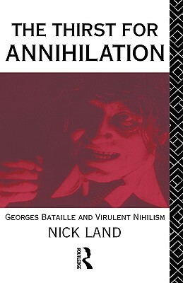 The Thirst for Annihilation: Georges Bataille and Virulent Nihilism (An Essay in Atheistic Religion) by Nick Land