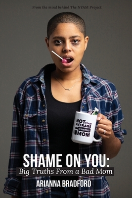 Shame On You: Big Truths From a Bad Mom by Arianna Bradford