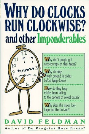 Why Do Clocks Run Clockwise? and Other Imponderables: Mysteries of Everyday Life Explained by David Feldman