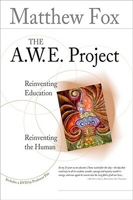 The A.W.E. Project: Reinventing Education Reinventing the Human [With DVD] by Matthew Fox