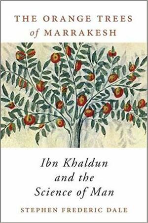 The Orange Trees of Marrakesh: Ibn Khaldun and the Science of Man by Stephen F. Dale