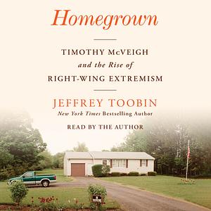 Homegrown: Timothy McVeigh and the Rise of Right-Wing Extremism by Jeffrey Toobin